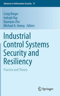 Industrial Control Systems Security And Resiliency: Practice And Theory (Advances In Information Security, 75)