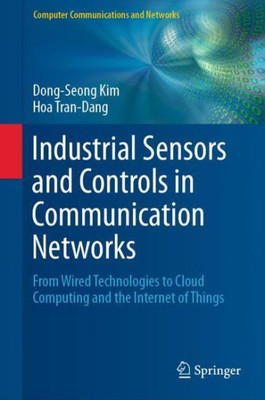 Industrial Sensors And Controls In Communication Networks: From Wired Technologies To Cloud Computing And The Internet Of Things (Computer Communications And Networks)