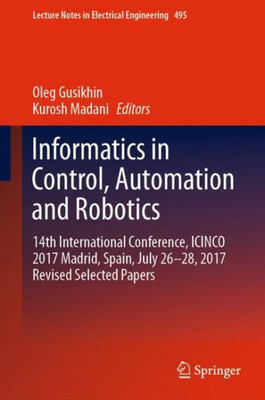 Informatics In Control, Automation And Robotics: 14Th International Conference, Icinco 2017 Madrid, Spain, July 26-28, 2017 Revised Selected Papers (Lecture Notes In Electrical Engineering, 495)