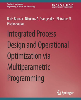 Integrated Process Design And Operational Optimization Via Multiparametric Programming (Synthesis Lectures On Engineering, Science, And Technology)