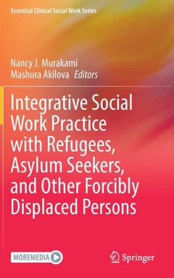 Integrative Social Work Practice With Refugees, Asylum Seekers, And Other Forcibly Displaced Persons (Essential Clinical Social Work Series)