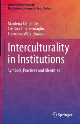 Interculturality In Institutions: Symbols, Practices And Identities (Culture In Policy Making: The Symbolic Universes Of Social Action)