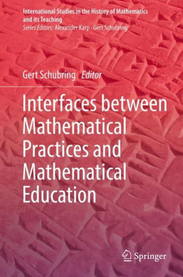 Interfaces Between Mathematical Practices And Mathematical Education (International Studies In The History Of Mathematics And Its Teaching)
