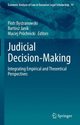 Judicial Decision-Making: Integrating Empirical And Theoretical Perspectives (Economic Analysis Of Law In European Legal Scholarship, 14)