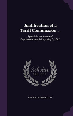 Justification Of A Tariff Commission ...: Speech In The House Of Representatives, Friday, May 5, 1882