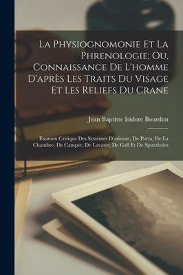 La Physiognomonie Et La Phrenologie; Ou, Connaissance De L'Homme D'Après Les Traits Du Visage Et Les Reliefs Du Crane: Examen Critique Des Systèmes ... De Gall Et De Spurzheim (French Edition)