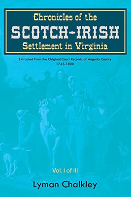 Chronicles Of The Scotch-Irish Settlement In Virginia: Extracted From The Original Court Records Of Augusta County, 1745-1800