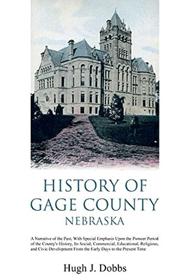 History Of Gage County, Nebraska: A Narrative Of The Past, With Special Emphasis Upon The Pioneer Period Of The County'S History, Its Social, ... From The Early Days To The Present Time - 9781396321948