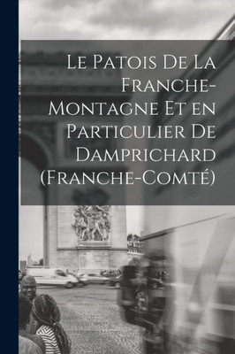 Le Patois De La Franche-Montagne Et En Particulier De Damprichard (Franche-Comté) (French Edition)