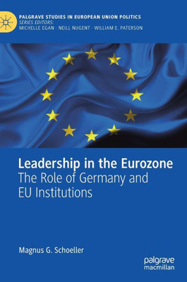 Leadership In The Eurozone: The Role Of Germany And Eu Institutions (Palgrave Studies In European Union Politics)