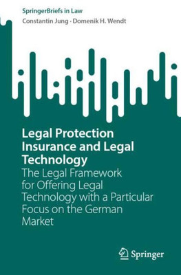 Legal Protection Insurance And Legal Technology: The Legal Framework For Offering Legal Technology With A Particular Focus On The German Market (Springerbriefs In Law)