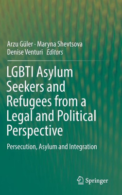 Lgbti Asylum Seekers And Refugees From A Legal And Political Perspective: Persecution, Asylum And Integration