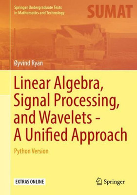 Linear Algebra, Signal Processing, And Wavelets - A Unified Approach: Python Version (Springer Undergraduate Texts In Mathematics And Technology)