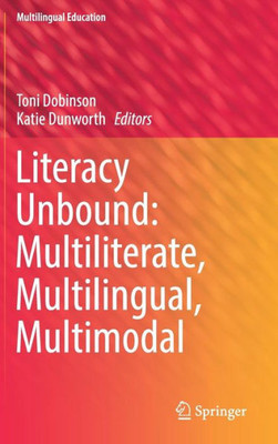 Literacy Unbound: Multiliterate, Multilingual, Multimodal (Multilingual Education, 30)