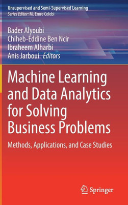 Machine Learning And Data Analytics For Solving Business Problems: Methods, Applications, And Case Studies (Unsupervised And Semi-Supervised Learning)