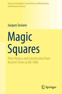 Magic Squares: Their History And Construction From Ancient Times To Ad 1600 (Sources And Studies In The History Of Mathematics And Physical Sciences)