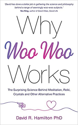 Why Woo-Woo Works: The Surprising Science Behind Meditation, Reiki, Crystals, And Other Alternative Practices