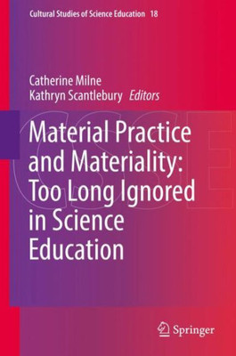 Material Practice And Materiality: Too Long Ignored In Science Education (Cultural Studies Of Science Education, 18)