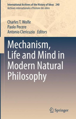 Mechanism, Life And Mind In Modern Natural Philosophy (International Archives Of The History Of Ideas Archives Internationales D'Histoire Des Idées, 240)