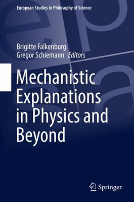 Mechanistic Explanations In Physics And Beyond (European Studies In Philosophy Of Science, 11)