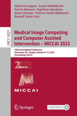 Medical Image Computing And Computer Assisted Intervention ? Miccai 2023: 26Th International Conference, Vancouver, Bc, Canada, October 8?12, 2023, ... Ii (Lecture Notes In Computer Science, 14221)