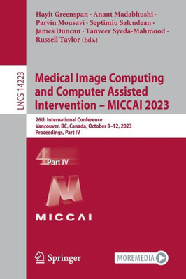 Medical Image Computing And Computer Assisted Intervention ? Miccai 2023: 26Th International Conference, Vancouver, Bc, Canada, October 8?12, 2023, ... Iv (Lecture Notes In Computer Science, 14223)