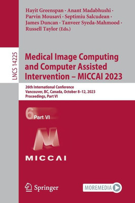 Medical Image Computing And Computer Assisted Intervention ? Miccai 2023: 26Th International Conference, Vancouver, Bc, Canada, October 8?12, 2023, ... Vi (Lecture Notes In Computer Science, 14225)