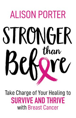 Stronger Than Before: Take Charge Of Your Healing To Survive And Thrive With Breast Cancer