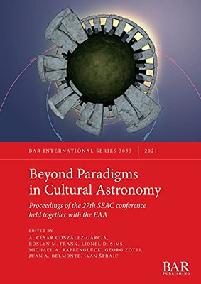 Beyond Paradigms In Cultural Astronomy: Proceedings Of The 27Th Seac Conference Held Together With The Eaa (International)