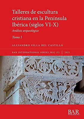 Talleres De Escultura Cristiana En La Península Ibérica (Siglos Vi-X). Tomo I.: Análisis Arqueológico (International) (Spanish Edition)