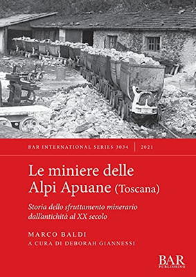 Le Miniere Delle Alpi Apuane (Toscana): Storia Dello Sfruttamento Minerario Dall'Antichità Al Xx Secolo (International) (Italian Edition)