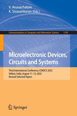 Microelectronic Devices, Circuits And Systems: Third International Conference, Icmdcs 2022, Vellore, India, August 11?13, 2022, Revised Selected ... In Computer And Information Science, 1743)