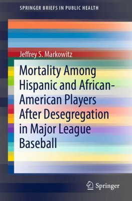 Mortality Among Hispanic And African-American Players After Desegregation In Major League Baseball (Springerbriefs In Public Health)