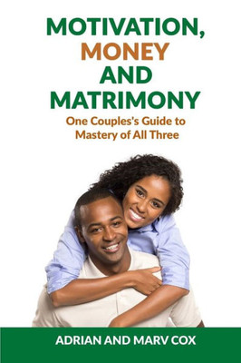 Motivation, Money And Matrimony - A Couple's Guide To Mastery Of All Three