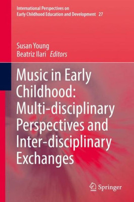 Music In Early Childhood: Multi-Disciplinary Perspectives And Inter-Disciplinary Exchanges (International Perspectives On Early Childhood Education And Development, 27)