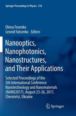 Nanooptics, Nanophotonics, Nanostructures, And Their Applications: Selected Proceedings Of The 5Th International Conference Nanotechnology And ... (Springer Proceedings In Physics, 210)