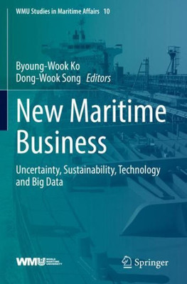 New Maritime Business: Uncertainty, Sustainability, Technology And Big Data (Wmu Studies In Maritime Affairs)