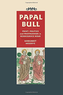 Papal Bull: Print, Politics, And Propaganda In Renaissance Rome (Singleton Center Books In Premodern Europe)