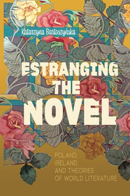 Estranging The Novel: Poland, Ireland, And Theories Of World Literature