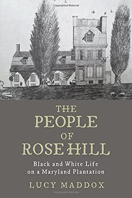 The People Of Rose Hill: Black And White Life On A Maryland Plantation