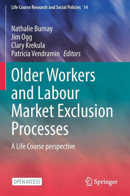 Older Workers And Labour Market Exclusion Processes: A Life Course Perspective (Life Course Research And Social Policies)