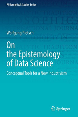 On The Epistemology Of Data Science: Conceptual Tools For A New Inductivism (Philosophical Studies Series)