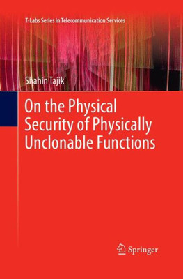On The Physical Security Of Physically Unclonable Functions (T-Labs Series In Telecommunication Services)