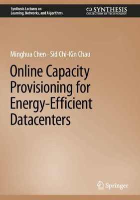 Online Capacity Provisioning For Energy-Efficient Datacenters (Synthesis Lectures On Learning, Networks, And Algorithms)