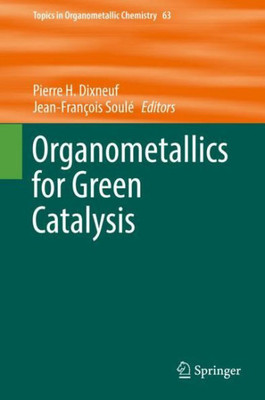 Organometallics For Green Catalysis (Topics In Organometallic Chemistry, 63)