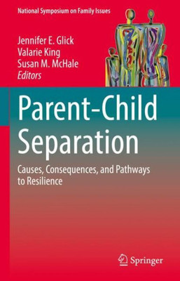 Parent-Child Separation: Causes, Consequences, And Pathways To Resilience (National Symposium On Family Issues, 1)