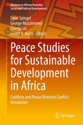 Peace Studies For Sustainable Development In Africa: Conflicts And Peace Oriented Conflict Resolution (Advances In African Economic, Social And Political Development)