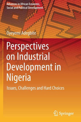 Perspectives On Industrial Development In Nigeria: Issues, Challenges And Hard Choices (Advances In African Economic, Social And Political Development)