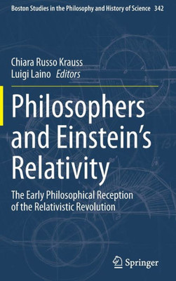 Philosophers And Einstein's Relativity: The Early Philosophical Reception Of The Relativistic Revolution (Boston Studies In The Philosophy And History Of Science, 342)