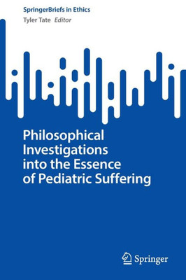 Philosophical Investigations Into The Essence Of Pediatric Suffering (Springerbriefs In Ethics)